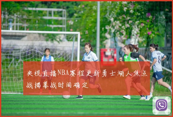 央视直播NBA赛程更新勇士湖人焦点战揭幕战时间确定