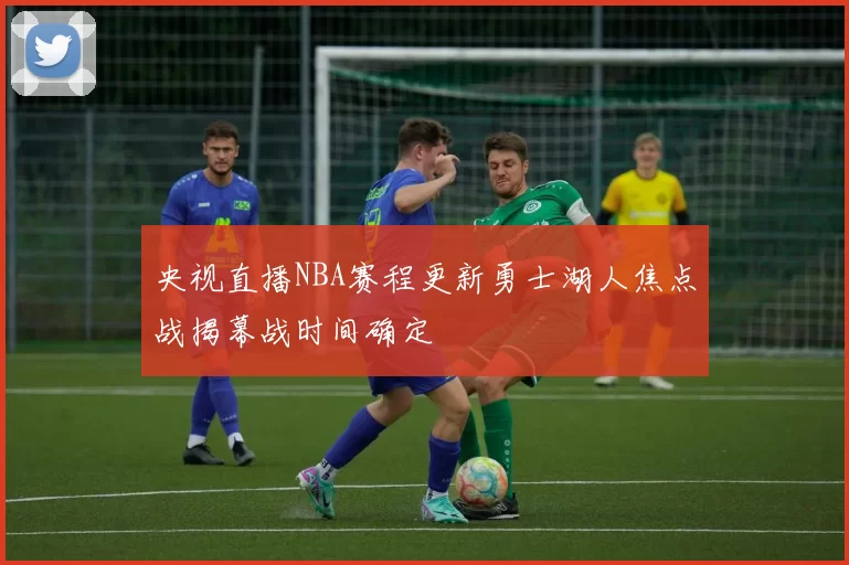 央视直播NBA赛程更新勇士湖人焦点战揭幕战时间确定