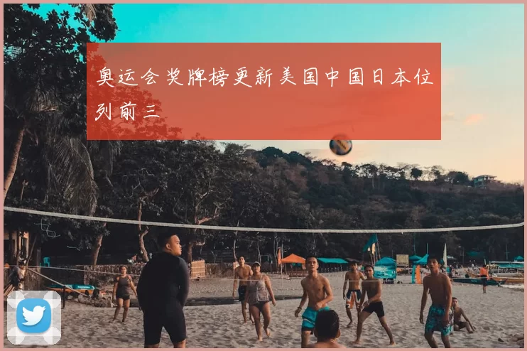 奥运会奖牌榜更新美国中国日本位列前三