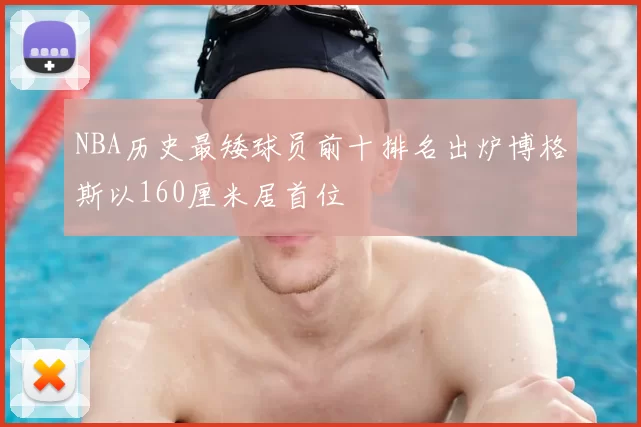 NBA历史最矮球员前十排名出炉博格斯以160厘米居首位